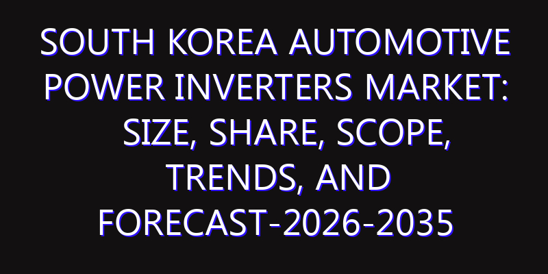 South Korea Automotive Power Inverters Market: Size, Share, Scope, Trends, and Forecast-2026-2035