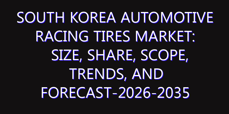 South Korea Automotive Racing Tires Market: Size, Share, Scope, Trends, and Forecast-2026-2035