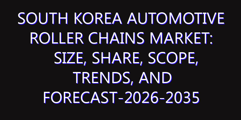 South Korea Automotive Roller Chains Market: Size, Share, Scope, Trends, and Forecast-2026-2035
