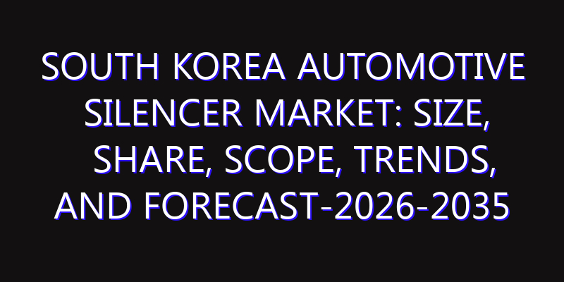 South Korea Automotive Silencer Market: Size, Share, Scope, Trends, and Forecast-2026-2035