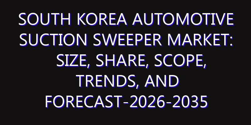 South Korea Automotive Suction Sweeper Market: Size, Share, Scope, Trends, and Forecast-2026-2035