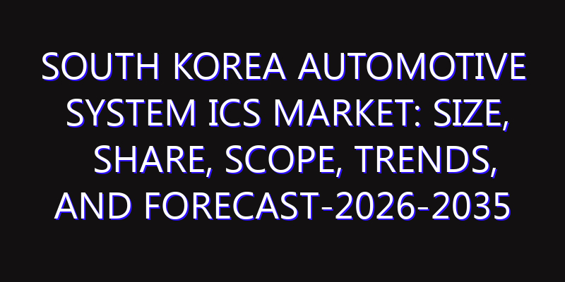 South Korea Automotive System ICs Market: Size, Share, Scope, Trends, and Forecast-2026-2035