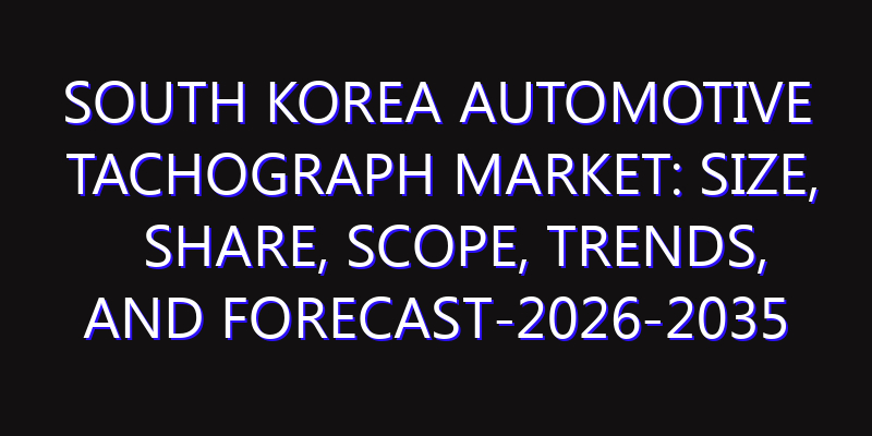 South Korea Automotive Tachograph Market: Size, Share, Scope, Trends, and Forecast-2026-2035