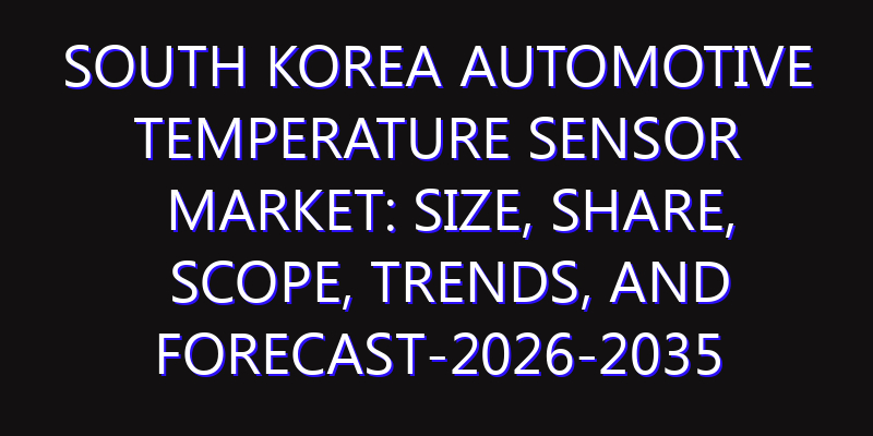 South Korea Automotive Temperature Sensor Market: Size, Share, Scope, Trends, and Forecast-2026-2035
