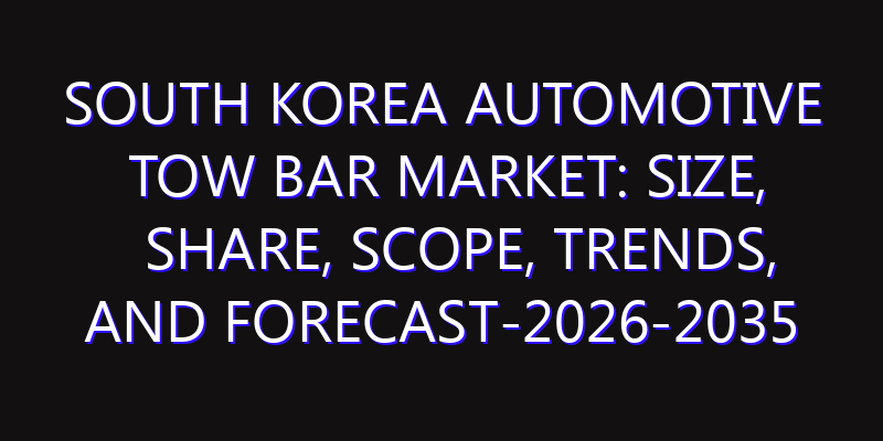 South Korea Automotive Tow Bar Market: Size, Share, Scope, Trends, and Forecast-2026-2035