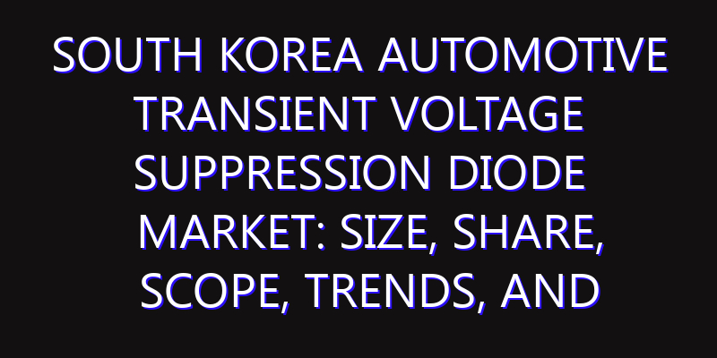 South Korea Automotive Transient Voltage Suppression Diode Market: Size, Share, Scope, Trends, and Forecast-2026-2035