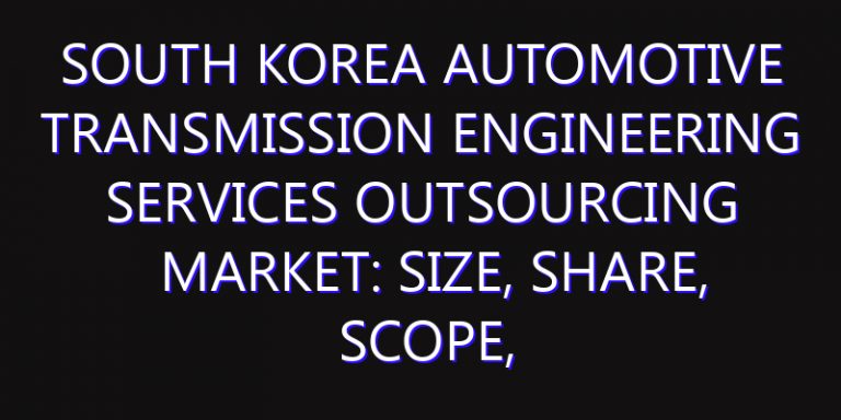 South Korea Automotive Transmission Engineering Services Outsourcing Market: Size, Share, Scope, Trends, and Forecast-2026-2035