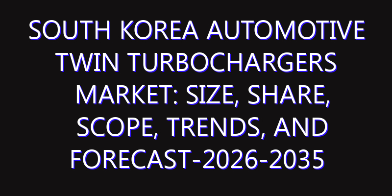 South Korea Automotive Twin Turbochargers Market: Size, Share, Scope, Trends, and Forecast-2026-2035