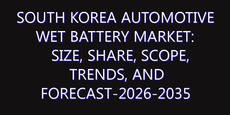 South Korea Automotive Wet Battery Market: Size, Share, Scope, Trends, and Forecast-2026-2035