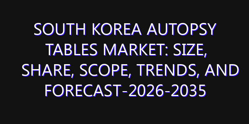 South Korea Autopsy Tables Market: Size, Share, Scope, Trends, and Forecast-2026-2035