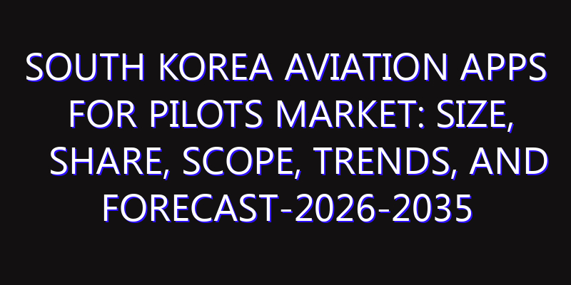 South Korea Aviation Apps for Pilots Market: Size, Share, Scope, Trends, and Forecast-2026-2035