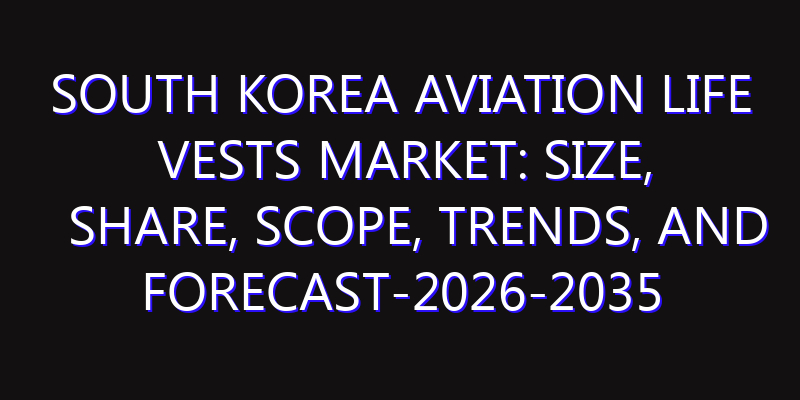 South Korea Aviation Life Vests Market: Size, Share, Scope, Trends, and Forecast-2026-2035