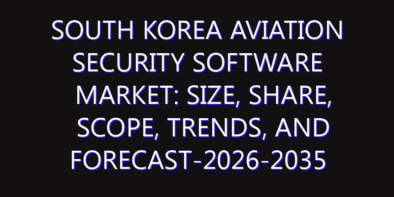 South Korea Aviation Security Software Market: Size, Share, Scope, Trends, and Forecast-2026-2035