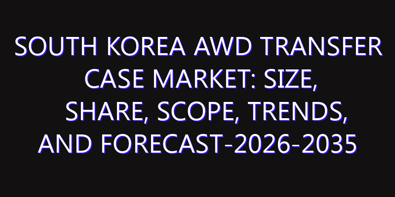 South Korea AWD Transfer Case Market: Size, Share, Scope, Trends, and Forecast-2026-2035