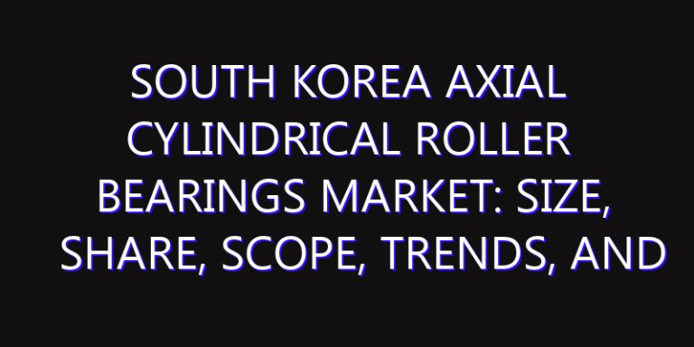 South Korea Axial Cylindrical Roller Bearings Market: Size, Share, Scope, Trends, and Forecast-2026-2035