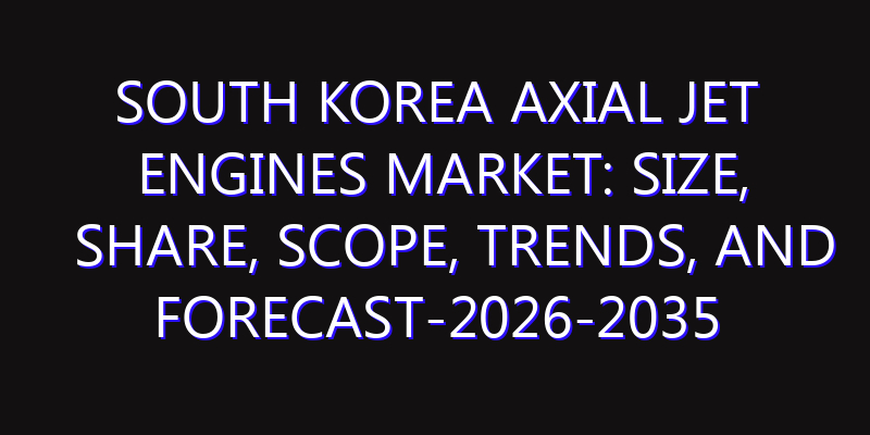 South Korea Axial Jet Engines Market: Size, Share, Scope, Trends, and Forecast-2026-2035
