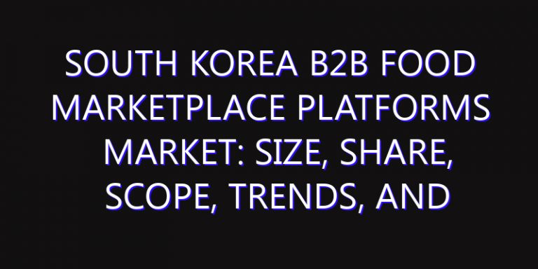 South Korea B2B Food Marketplace Platforms Market: Size, Share, Scope, Trends, and Forecast-2026-2035