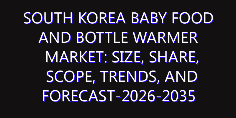 South Korea Baby Food and Bottle Warmer Market: Size, Share, Scope, Trends, and Forecast-2026-2035