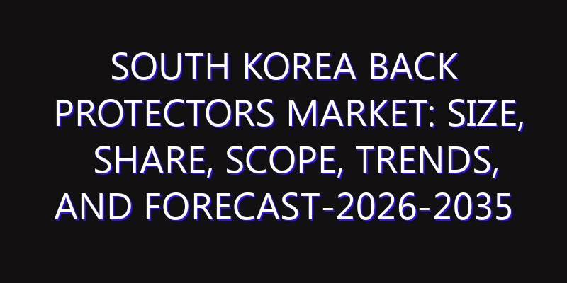 South Korea Back Protectors Market: Size, Share, Scope, Trends, and Forecast-2026-2035