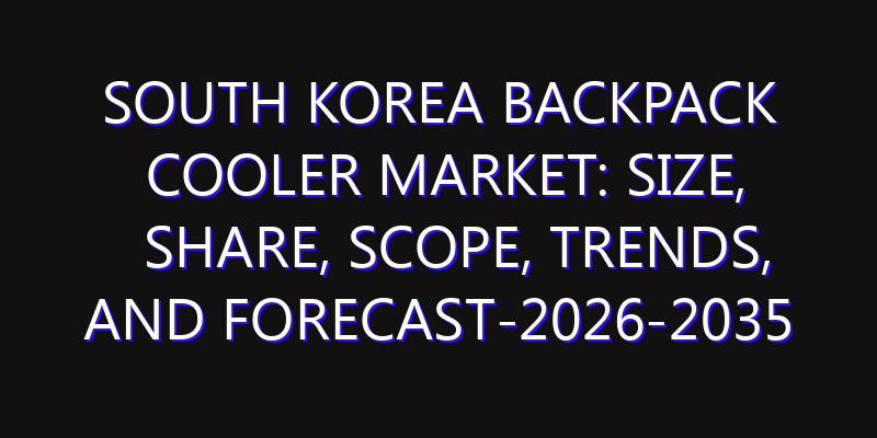 South Korea Backpack Cooler Market: Size, Share, Scope, Trends, and Forecast-2026-2035