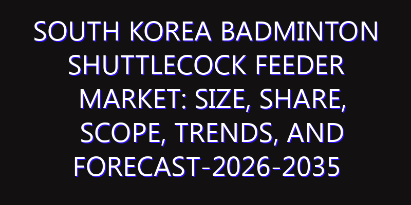 South Korea Badminton Shuttlecock Feeder Market: Size, Share, Scope, Trends, and Forecast-2026-2035