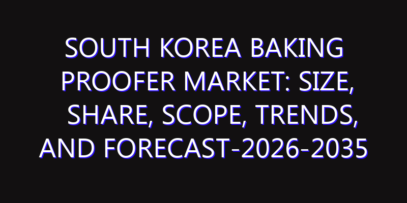 South Korea Baking Proofer Market: Size, Share, Scope, Trends, and Forecast-2026-2035