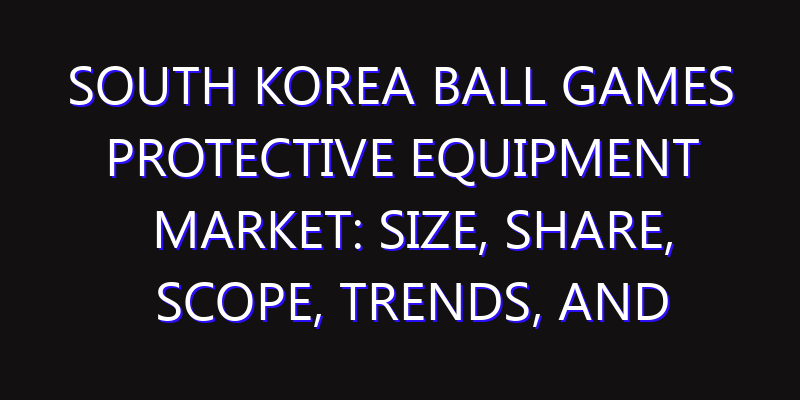 South Korea Ball Games Protective Equipment Market: Size, Share, Scope, Trends, and Forecast-2026-2035