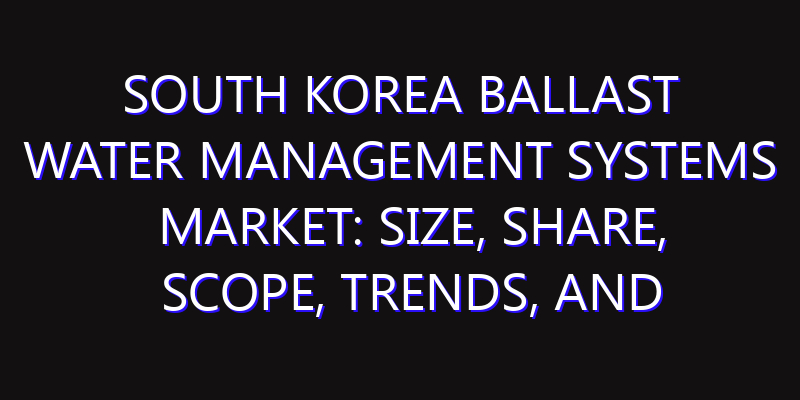 South Korea Ballast Water Management Systems Market: Size, Share, Scope, Trends, and Forecast-2026-2035