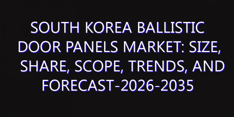 South Korea Ballistic Door Panels Market: Size, Share, Scope, Trends, and Forecast-2026-2035