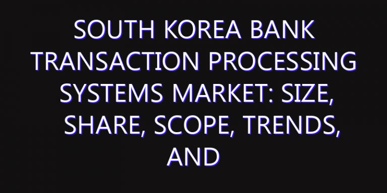 South Korea Bank Transaction Processing Systems Market: Size, Share, Scope, Trends, and Forecast-2026-2035