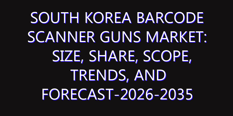 South Korea Barcode Scanner Guns Market: Size, Share, Scope, Trends, and Forecast-2026-2035