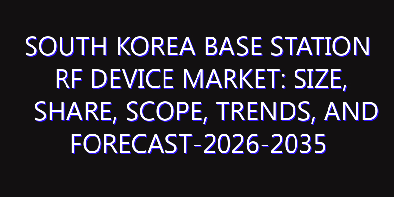 South Korea Base Station RF Device Market: Size, Share, Scope, Trends, and Forecast-2026-2035