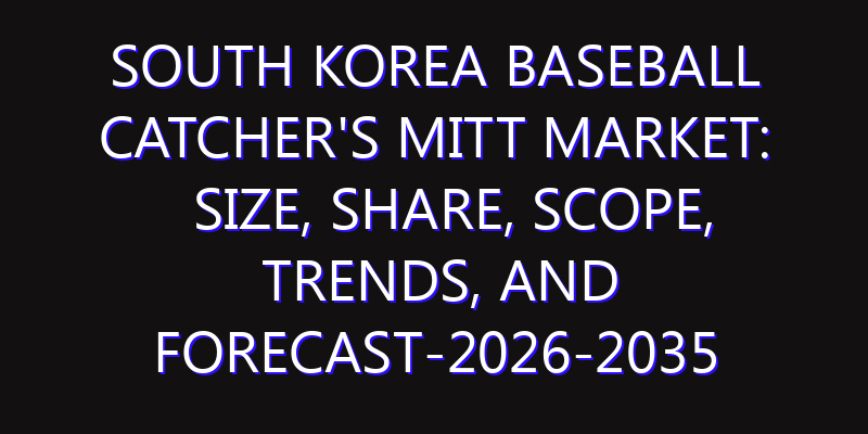 South Korea Baseball Catcher's Mitt Market: Size, Share, Scope, Trends, and Forecast-2026-2035