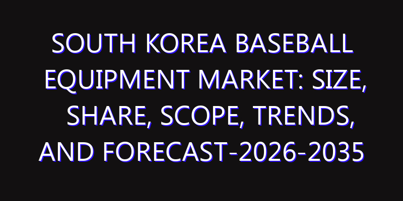 South Korea Baseball Equipment Market: Size, Share, Scope, Trends, and Forecast-2026-2035