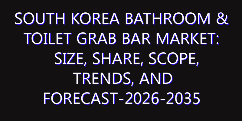 South Korea Bathroom & Toilet Grab Bar Market: Size, Share, Scope, Trends, and Forecast-2026-2035