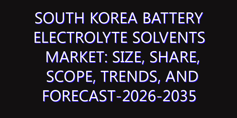 South Korea Battery Electrolyte Solvents Market: Size, Share, Scope, Trends, and Forecast-2026-2035
