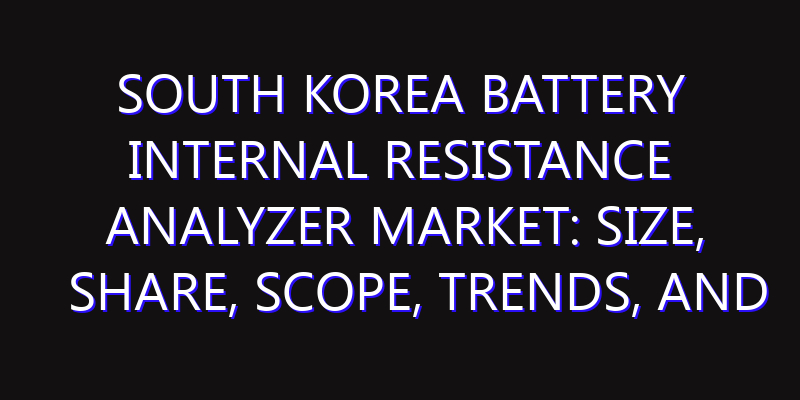 South Korea Battery Internal Resistance Analyzer Market: Size, Share, Scope, Trends, and Forecast-2026-2035