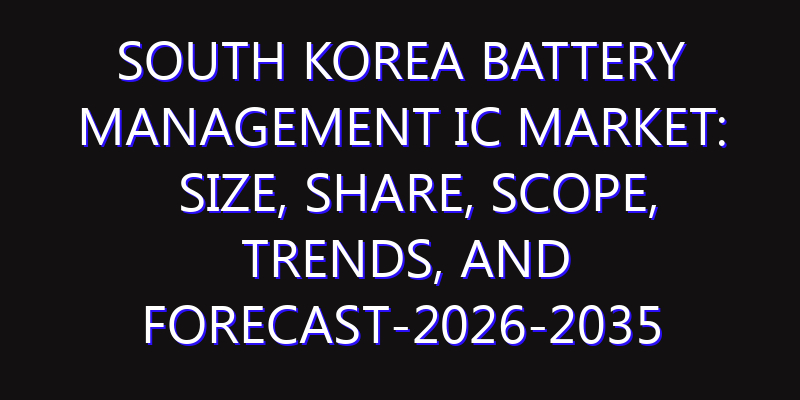 South Korea Battery Management IC Market: Size, Share, Scope, Trends, and Forecast-2026-2035