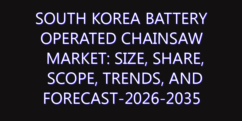 South Korea Battery Operated Chainsaw Market: Size, Share, Scope, Trends, and Forecast-2026-2035