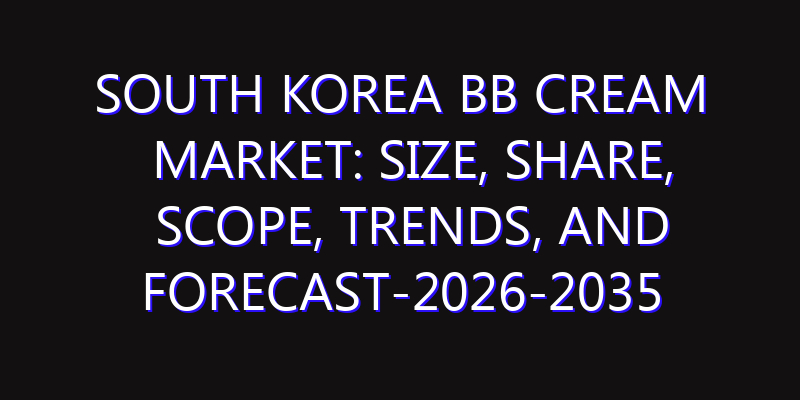 South Korea Bb Cream Market: Size, Share, Scope, Trends, and Forecast-2026-2035