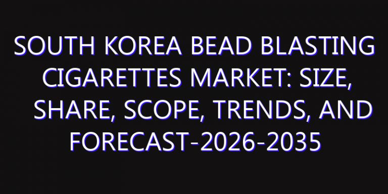 South Korea Bead Blasting Cigarettes Market: Size, Share, Scope, Trends, and Forecast-2026-2035