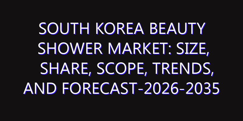 South Korea Beauty Shower Market: Size, Share, Scope, Trends, and Forecast-2026-2035