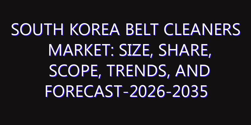 South Korea Belt Cleaners Market: Size, Share, Scope, Trends, and Forecast-2026-2035