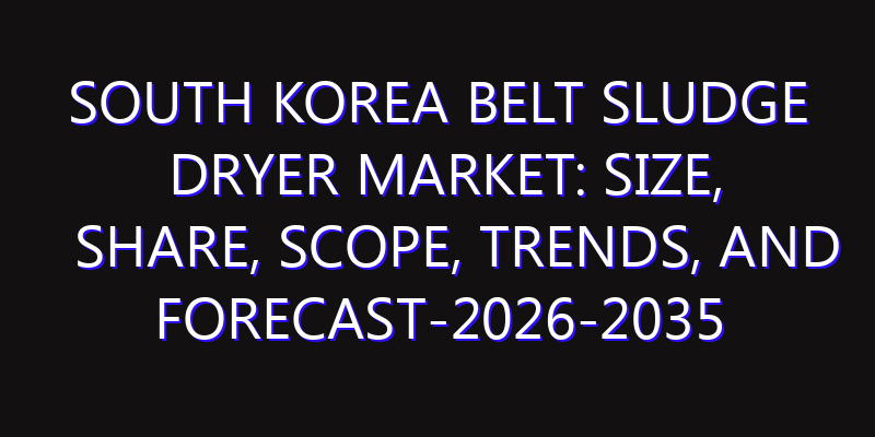 South Korea Belt Sludge Dryer Market: Size, Share, Scope, Trends, and Forecast-2026-2035