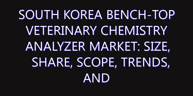 South Korea Bench-top Veterinary Chemistry Analyzer Market: Size, Share, Scope, Trends, and Forecast-2026-2035