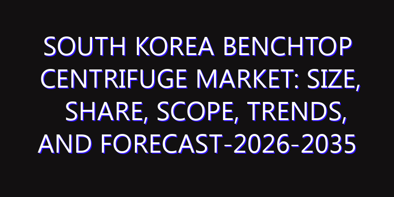 South Korea Benchtop Centrifuge Market: Size, Share, Scope, Trends, and Forecast-2026-2035