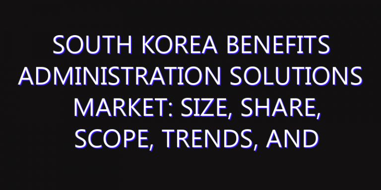 South Korea Benefits Administration Solutions Market: Size, Share, Scope, Trends, and Forecast-2026-2035