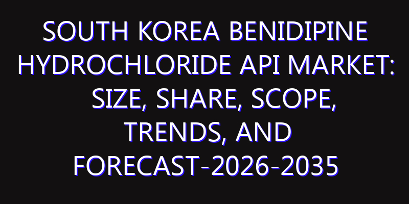 South Korea Benidipine Hydrochloride API Market: Size, Share, Scope, Trends, and Forecast-2026-2035