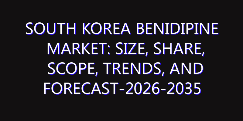 South Korea Benidipine Market: Size, Share, Scope, Trends, and Forecast-2026-2035