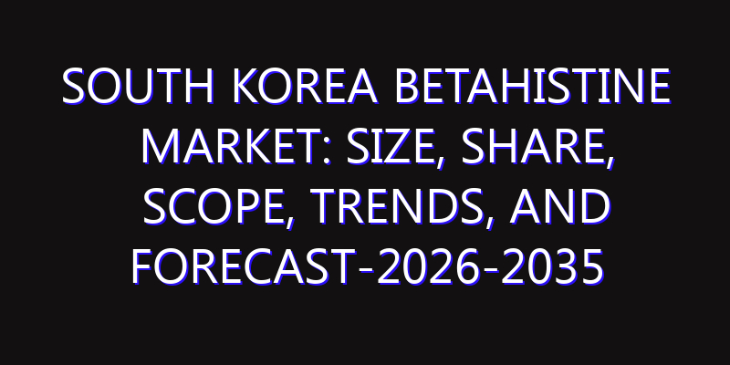 South Korea Betahistine Market: Size, Share, Scope, Trends, and Forecast-2026-2035